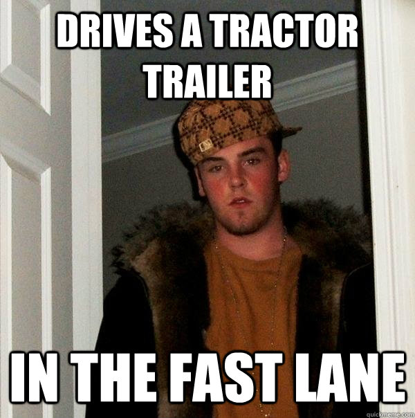 drives a tractor trailer in the fast lane  Scumbag Steve