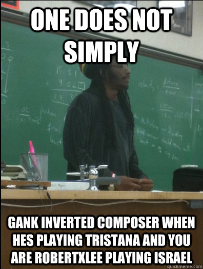ONE does not simply gank inverted composer when hes playing tristana and you are robertxlee playing israel  Rasta Science Teacher