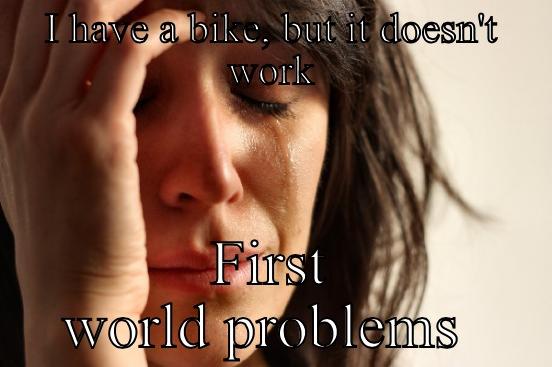 I HAVE A BIKE, BUT IT DOESN'T WORK FIRST WORLD PROBLEMS  First World Problems