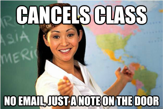 Cancels class No email, just a note on the door  Scumbag Teacher