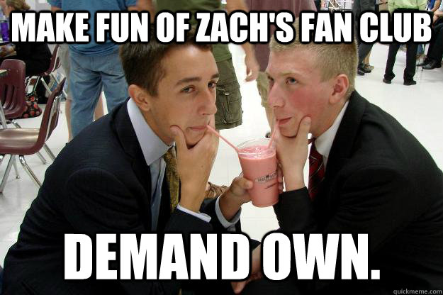 make fun of zach's fan club demand own. - make fun of zach's fan club demand own.  Misc