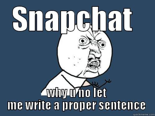 SNAPCHAT  WHY U NO LET ME WRITE A PROPER SENTENCE Y U No