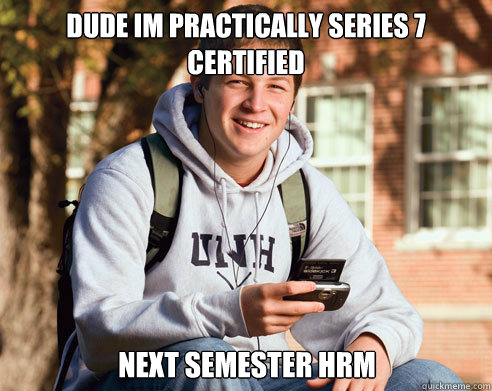 Dude im practically Series 7 certified  next semester HRM  College Freshman