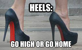 Heels: Go High or go home  high heels