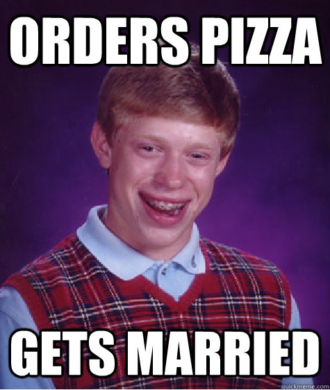 Orders Pizza Gets married  - Orders Pizza Gets married   Bad Luck Brian