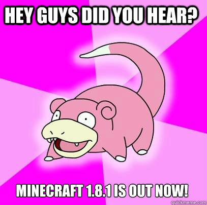hey guys did you hear? minecraft 1.8.1 is out now!  Slowpoke