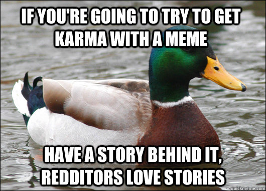 If you're going to try to get karma with a meme have a story behind it, Redditors love stories  Actual Advice Mallard