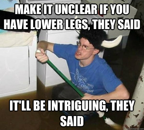 Make it unclear if you have lower legs, they said  it'll be intriguing, they said  they said2