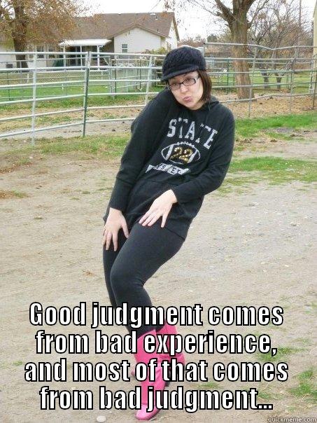  GOOD JUDGMENT COMES FROM BAD EXPERIENCE, AND MOST OF THAT COMES FROM BAD JUDGMENT... Misc