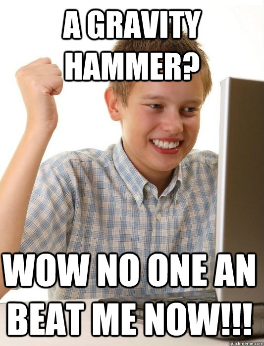 A gravity hammer? Wow no one an beat me now!!!  First Day on the Internet Kid