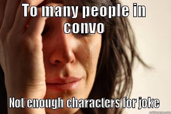 TO MANY PEOPLE IN CONVO NOT ENOUGH CHARACTERS FOR JOKE First World Problems