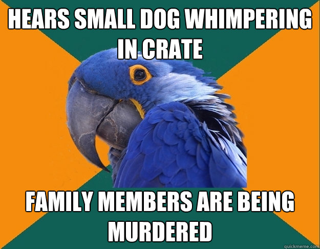 Hears small dog whimpering in crate family members are being murdered  Paranoid Parrot