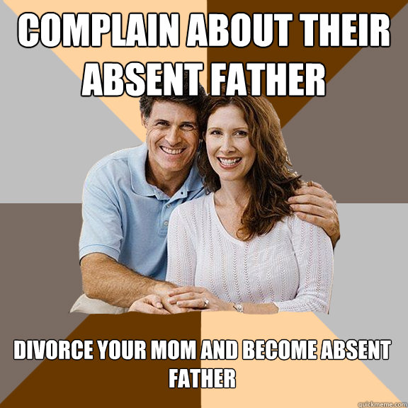 Complain about their absent father Divorce your mom and become absent father - Complain about their absent father Divorce your mom and become absent father  Scumbag Parents