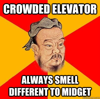 Crowded elevator  always smell different to midget   Confucius says