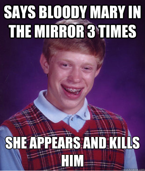 Says bloody mary in the mirror 3 times She appears and kills him  Bad Luck Brian