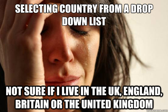 Selecting country from a drop down list not sure if I live in the UK, England, Britain or The United Kingdom - Selecting country from a drop down list not sure if I live in the UK, England, Britain or The United Kingdom  First World Problems