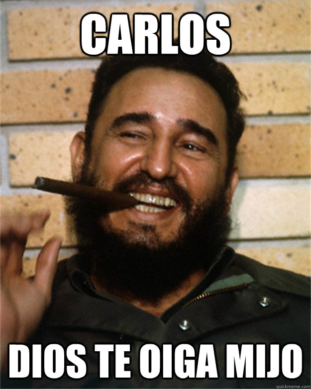 Carlos dios te oiga mijo - Carlos dios te oiga mijo  fidel castro doesnt like pipa