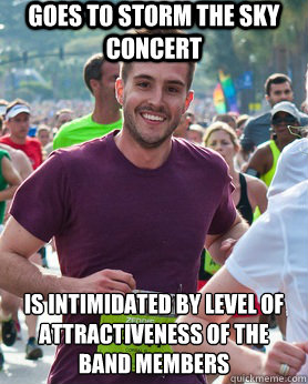 Goes to storm the sky concert Is intimidated by level of attractiveness of the band members   Ridiculously photogenic guy