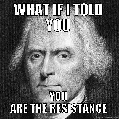 You are the Resistance - WHAT IF I TOLD YOU YOU ARE THE RESISTANCE Misc
