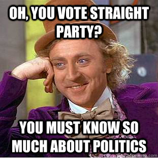 Oh, you vote straight party? You must know so much about politics  Condescending Wonka
