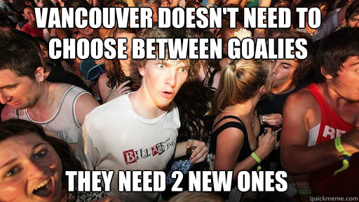 vancouver doesn't need to choose between goalies
 they need 2 new ones  Sudden Clarity Clarence