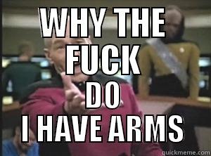 WHY THE FUCK DO I HAVE ARMS Annoyed Picard