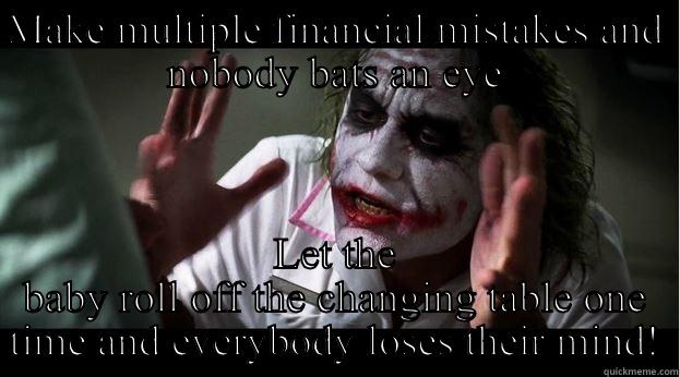 MAKE MULTIPLE FINANCIAL MISTAKES AND NOBODY BATS AN EYE LET THE BABY ROLL OFF THE CHANGING TABLE ONE TIME AND EVERYBODY LOSES THEIR MIND! Joker Mind Loss