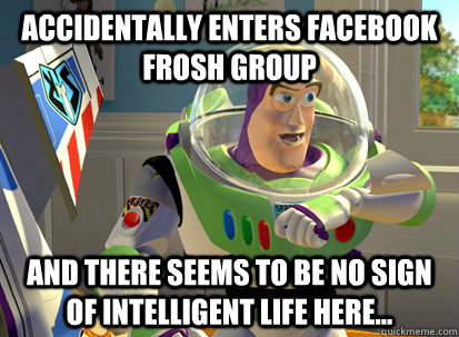 Accidentally enters Facebook Frosh group and there seems to be no sign of intelligent life here...  buzz