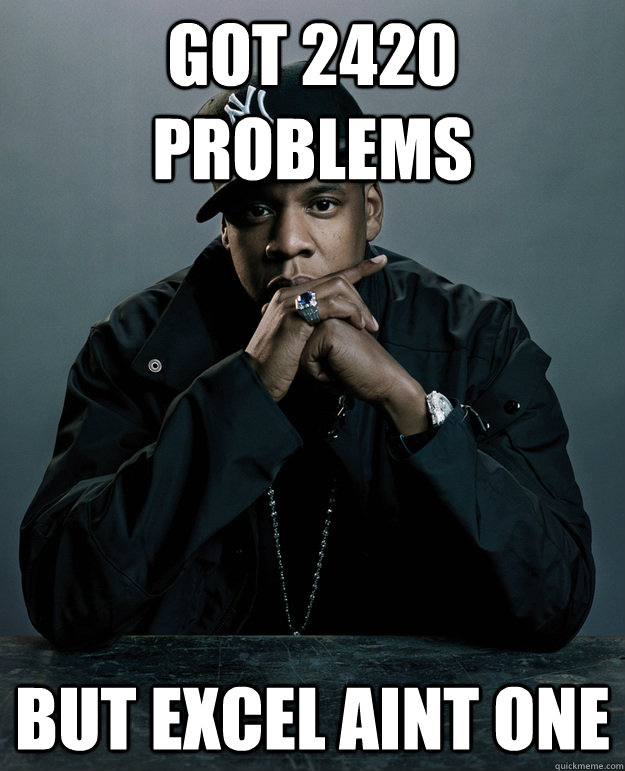 Got 2420 problems but excel aint one  Jay Z Problems