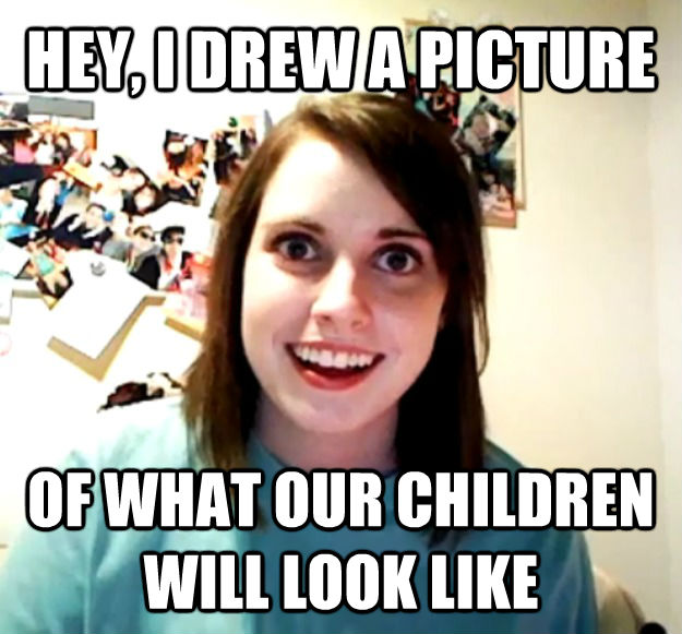 HEY, I DREW A PICTURE OF WHAT OUR CHILDREN WILL LOOK LIKE  Overly Attached Girlfriend