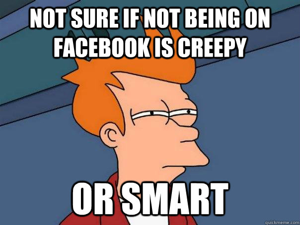 not sure if not being on facebook is creepy  or smart  FuturamaFry
