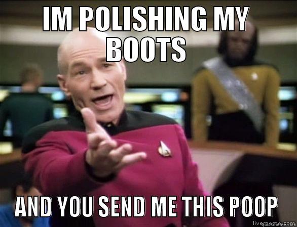 IM POLISHING MY BOOTS AND YOU SEND ME THIS POOP Annoyed Picard HD