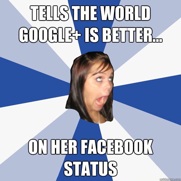 tells the world google+ is better... on her facebook status  Annoying Facebook Girl