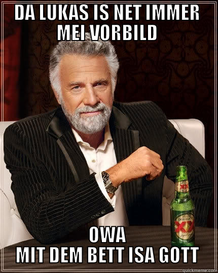 DA LUKAS IS NET IMMER MEI VORBILD OWA MIT DEM BETT ISA GOTT The Most Interesting Man In The World