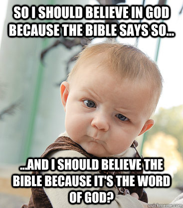 So I should believe in god because the bible says so... ...and I should believe the bible because it's the word of god?  skeptical baby