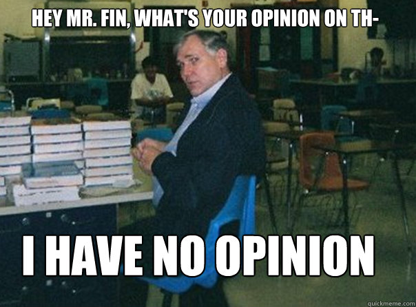 Hey mr. fin, what's your opinion on th- i have no opinion - Hey mr. fin, what's your opinion on th- i have no opinion  Scumbag Mr. Fin