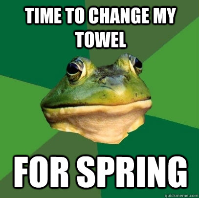 time to change my towel FOR SPRING  Foul Bachelor Frog
