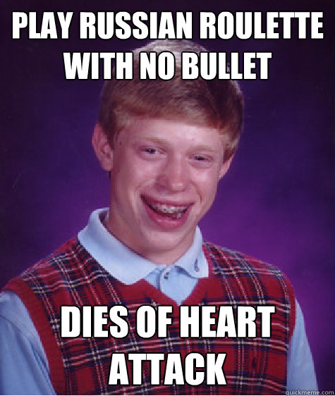 play russian roulette with no bullet dies of heart attack  Bad Luck Brian