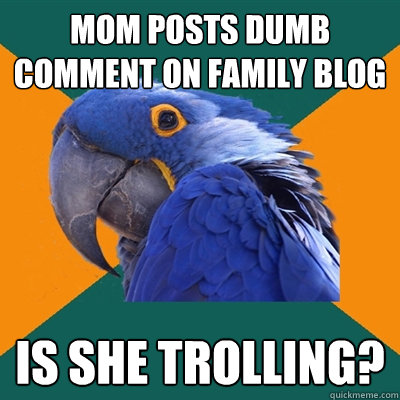 mom posts dumb comment on family blog is she trolling?  Paranoid Parrot