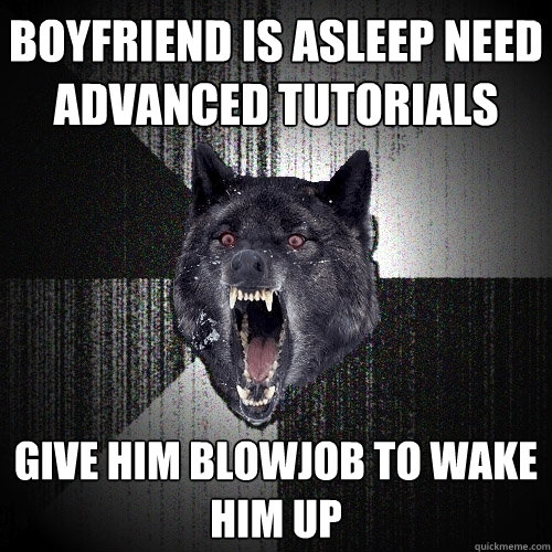 boyfriend is asleep need advanced tutorials give him blowjob to wake him up  Insanity Wolf