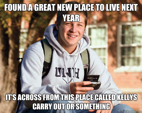Found a great new place to live next year It's across from this place called kellys carry out or something  College Freshman