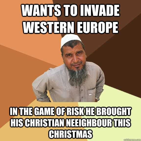 wants to invade western europe in the game of risk he brought his christian neeighbour this christmas  Ordinary Muslim Man