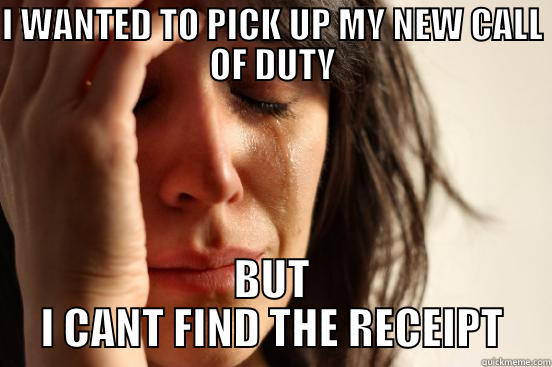 I WANTED TO PICK UP MY NEW CALL OF DUTY BUT I CANT FIND THE RECEIPT First World Problems