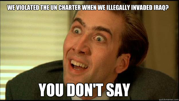 We violated the UN CHarter When We illegally invaded Iraq? You Don't say  