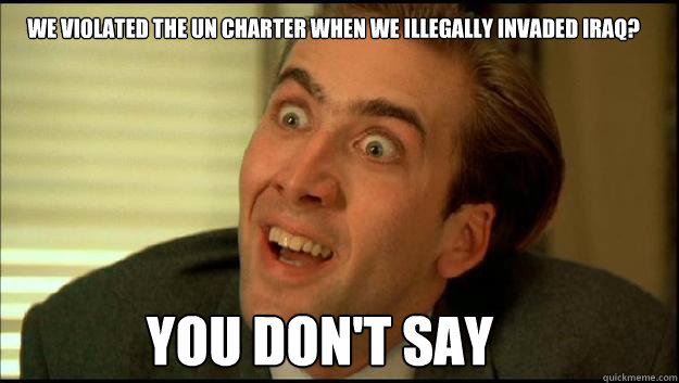 We violated the UN CHarter When We illegally invaded Iraq? You Don't say  