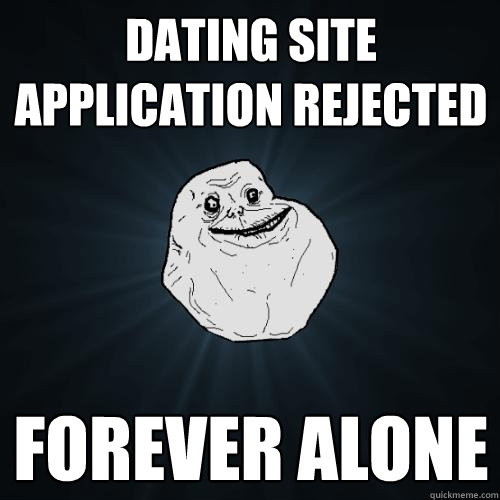 Dating site application rejected forever alone  Forever Alone