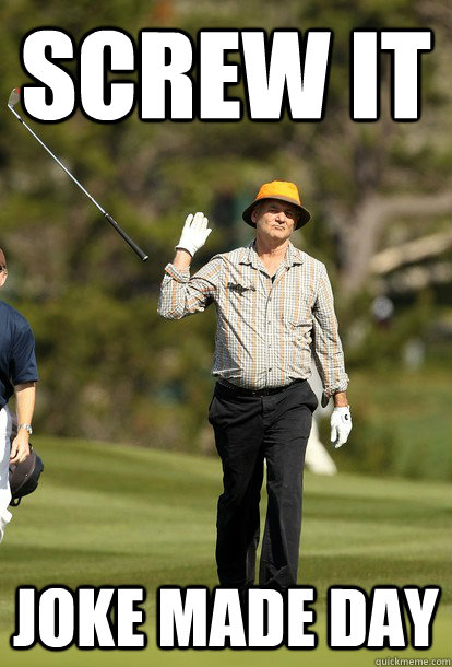 Screw it Joke Made Day  fuck it bill murray