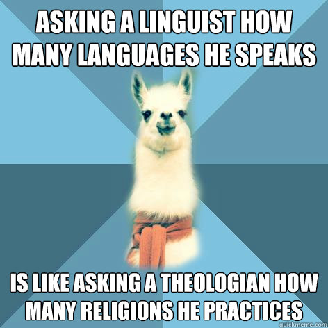 asking a linguist how many languages he speaks is like asking a theologian how many religions he practices  Linguist