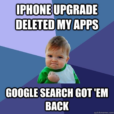 iPhone upgrade deleted my apps google search got 'em back - iPhone upgrade deleted my apps google search got 'em back  Success Kid