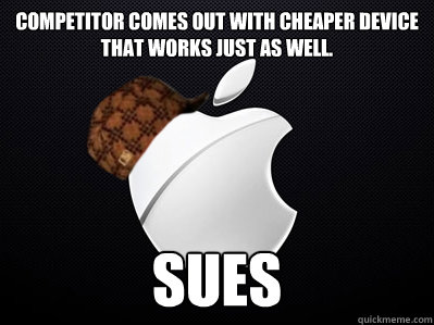 Competitor comes out with cheaper device that works just as well. sues  - Competitor comes out with cheaper device that works just as well. sues   Scumbag Apple